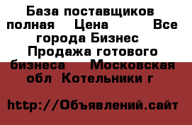 База поставщиков (полная) › Цена ­ 250 - Все города Бизнес » Продажа готового бизнеса   . Московская обл.,Котельники г.